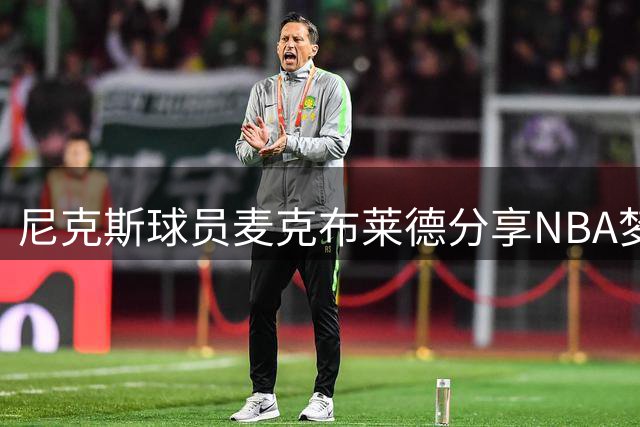 尼克斯球员麦克布莱德分享NBA梦想始末